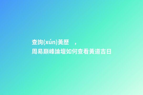 查詢(xún)黃歷，周易巔峰論壇如何查看黃道吉日(一)